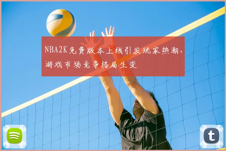 NBA2K免费版本上线引发玩家热潮，游戏市场竞争格局生变