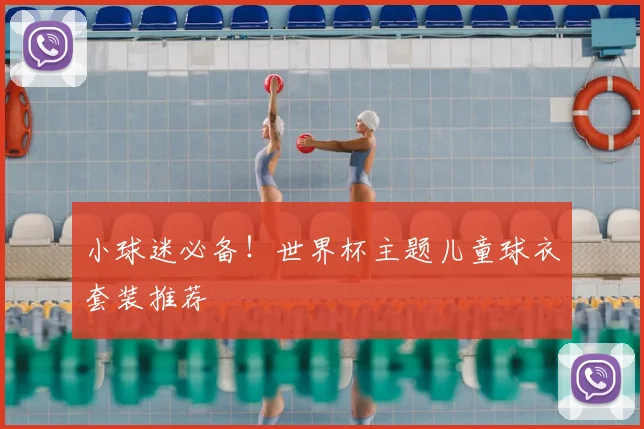 小球迷必备！世界杯主题儿童球衣套装推荐
