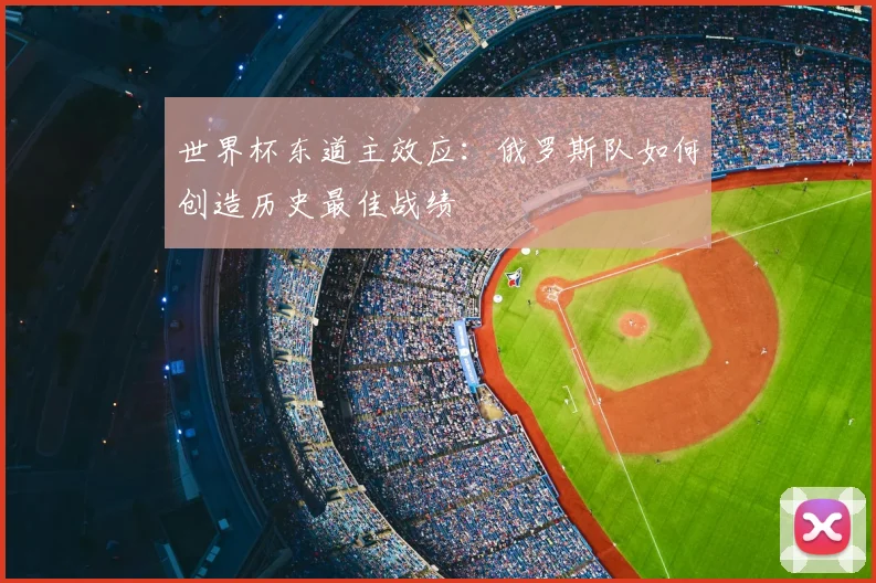 世界杯东道主效应：俄罗斯队如何创造历史最佳战绩