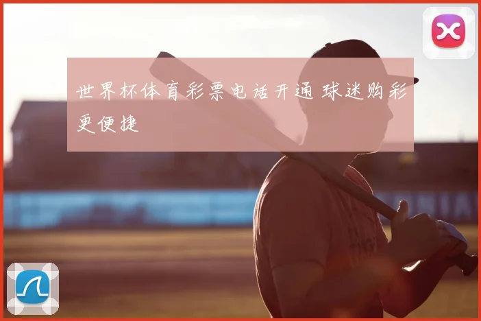 世界杯体育彩票电话开通 球迷购彩更便捷