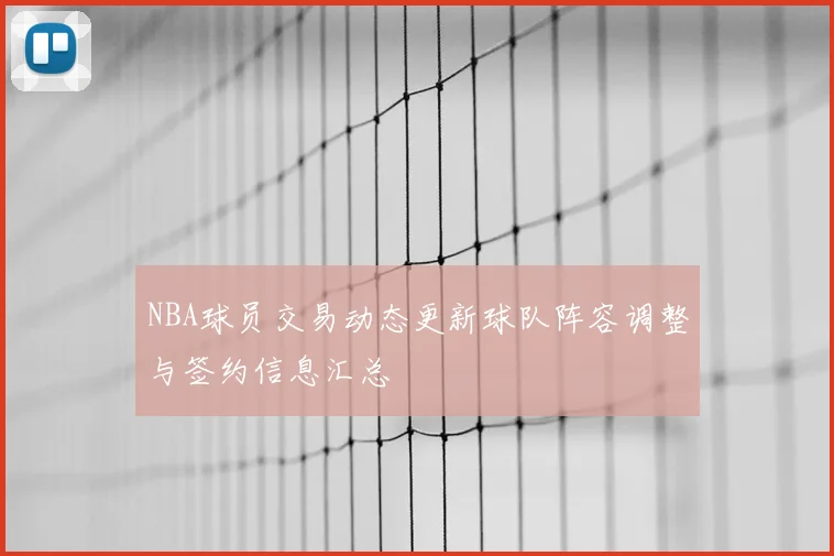 NBA球员交易动态更新球队阵容调整与签约信息汇总