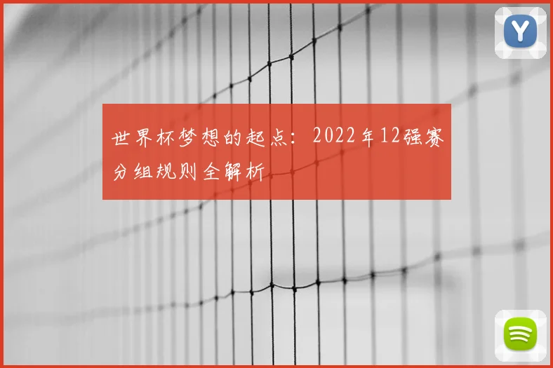 世界杯梦想的起点:2022年12强赛分组规则全解析