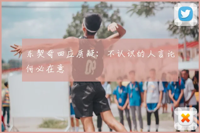 东契奇回应质疑：不认识的人言论何必在意