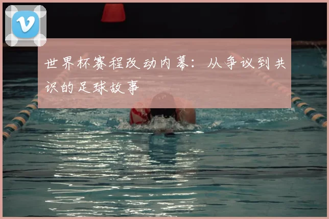 世界杯赛程改动内幕:从争议到共识的足球故事