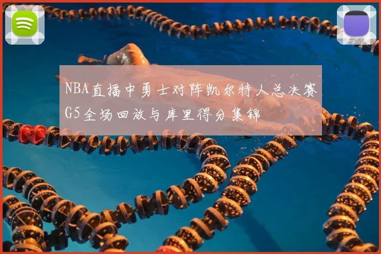 NBA直播中勇士对阵凯尔特人总决赛G5全场回放与库里得分集锦