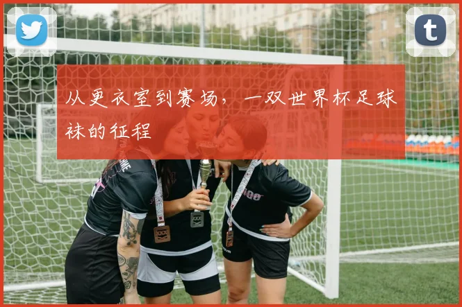 从更衣室到赛场，一双世界杯足球袜的征程