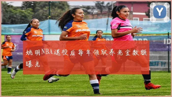 姚明NBA退役后每年领取养老金数额曝光