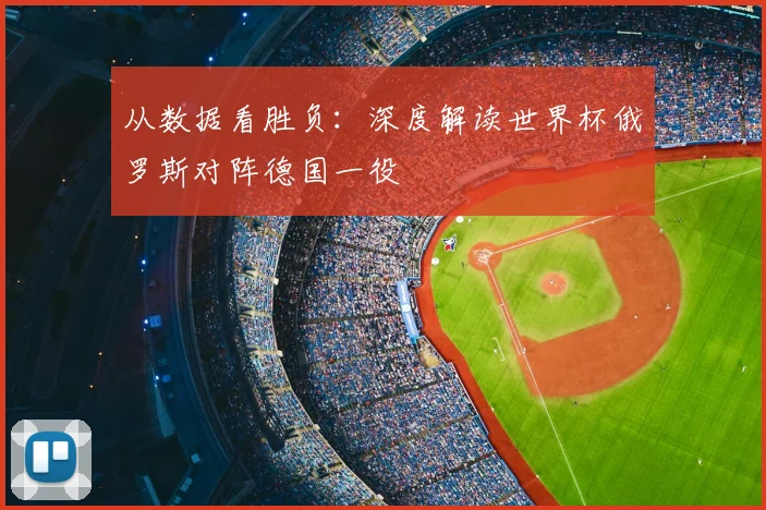从数据看胜负：深度解读世界杯俄罗斯对阵德国一役