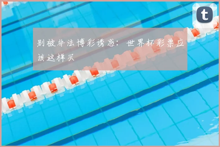 别被非法博彩诱惑:世界杯彩票应该这样买