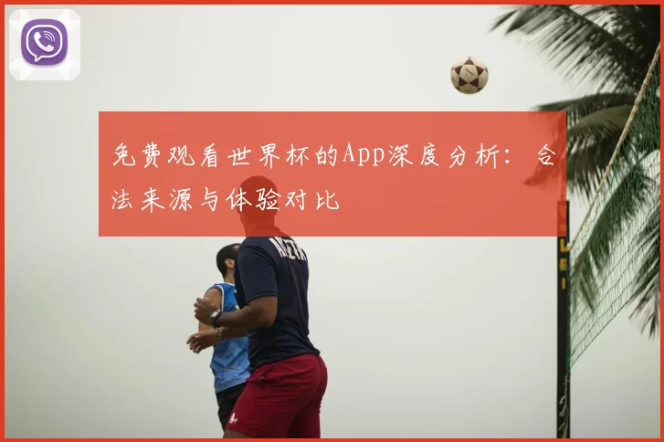 免费观看世界杯的App深度分析：合法来源与体验对比