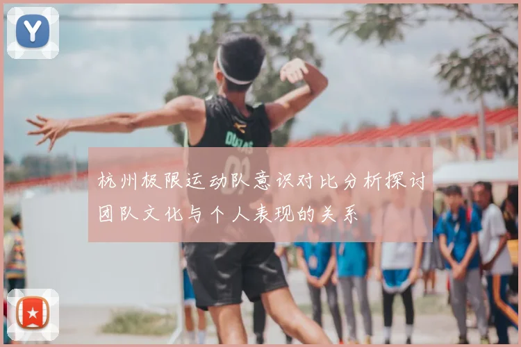 杭州极限运动队意识对比分析探讨团队文化与个人表现的关系