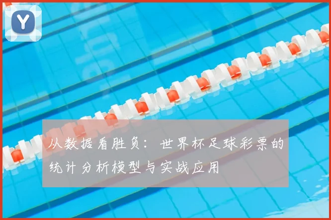 从数据看胜负：世界杯足球彩票的统计分析模型与实战应用
