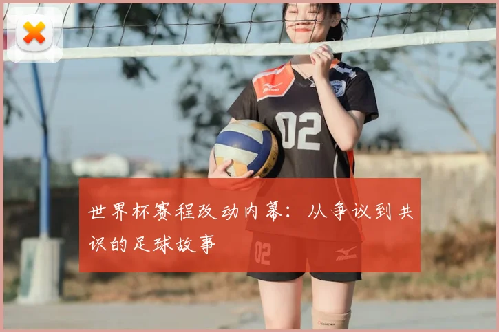 世界杯赛程改动内幕：从争议到共识的足球故事