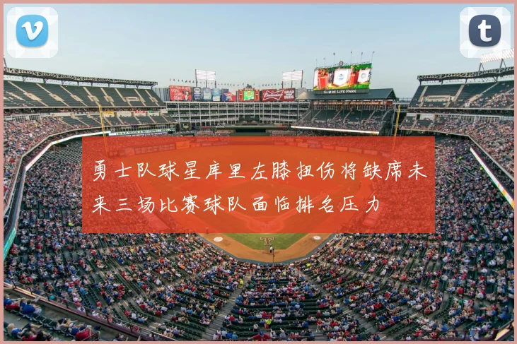 勇士队球星库里左膝扭伤将缺席未来三场比赛球队面临排名压力