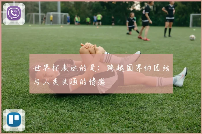 世界杯表达的是：跨越国界的团结与人类共通的情感