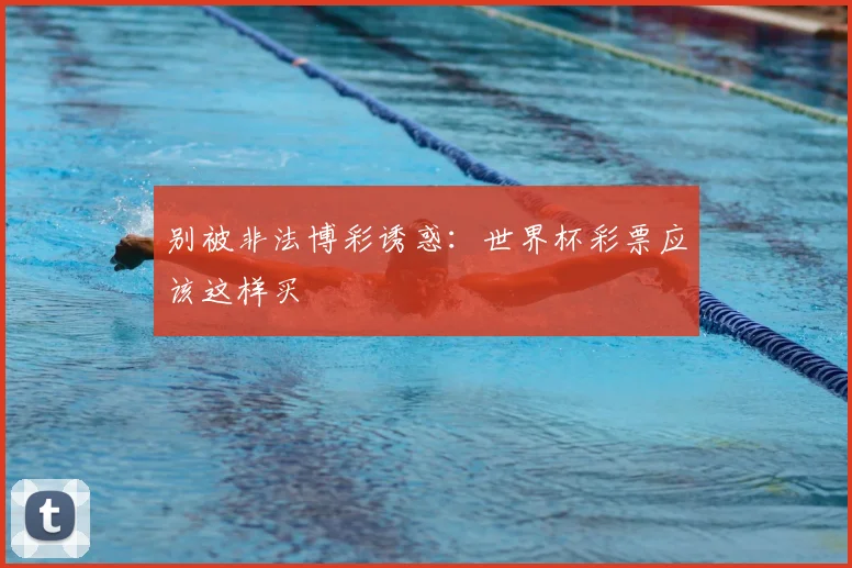 别被非法博彩诱惑：世界杯彩票应该这样买