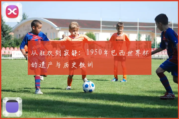 从狂欢到寂静：1950年巴西世界杯的遗产与历史教训