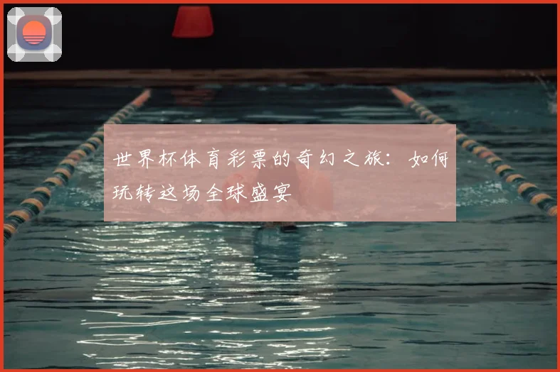 世界杯体育彩票的奇幻之旅：如何玩转这场全球盛宴
