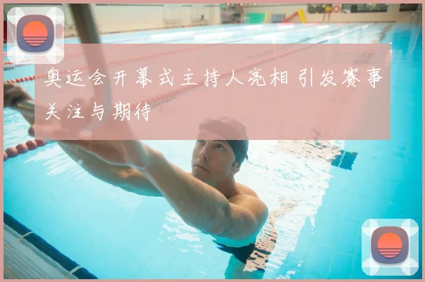 奥运会开幕式主持人亮相 引发赛事关注与期待