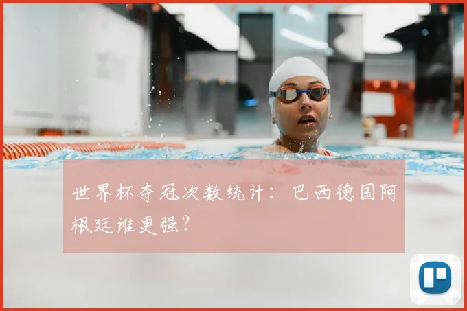 世界杯夺冠次数统计：巴西德国阿根廷谁更强？