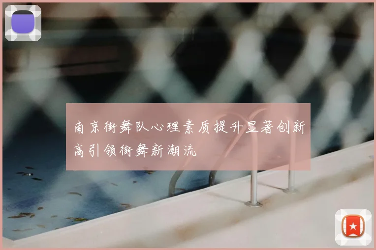 南京街舞队心理素质提升显著创新高引领街舞新潮流