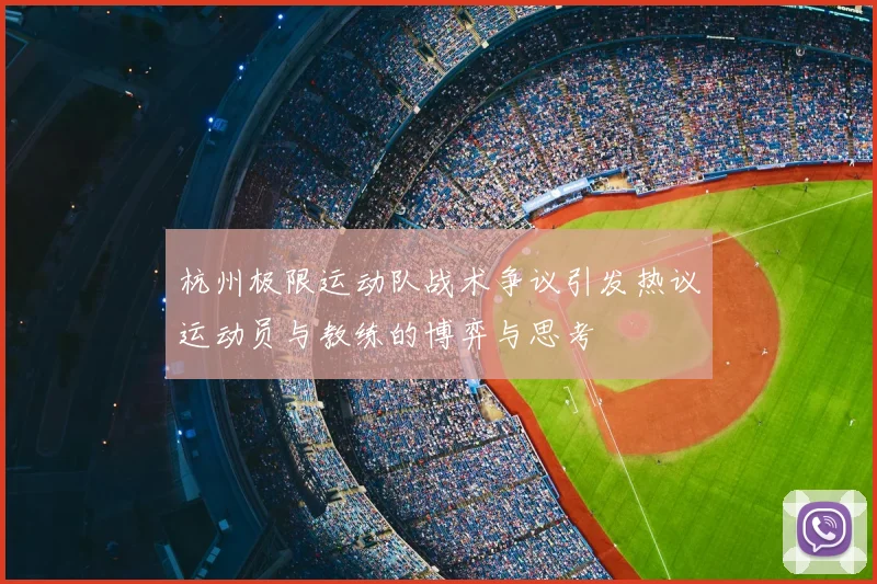 杭州极限运动队战术争议引发热议运动员与教练的博弈与思考