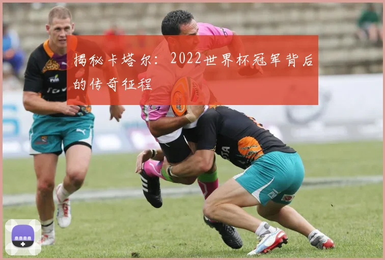 揭秘卡塔尔：2022世界杯冠军背后的传奇征程