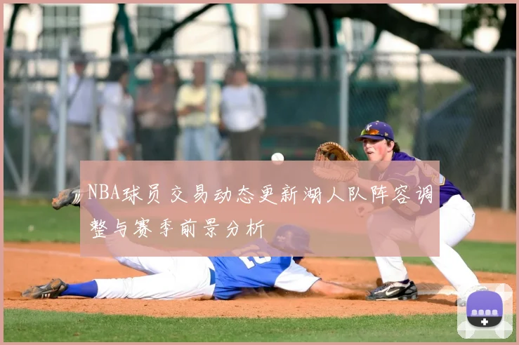 NBA球员交易动态更新湖人队阵容调整与赛季前景分析