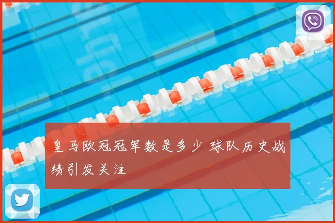 皇马欧冠冠军数是多少 球队历史战绩引发关注