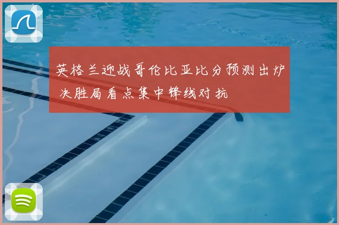 英格兰迎战哥伦比亚比分预测出炉 决胜局看点集中锋线对抗