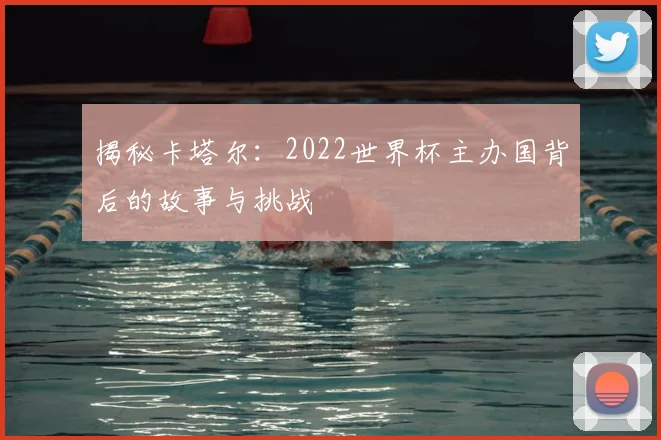 揭秘卡塔尔：2022世界杯主办国背后的故事与挑战