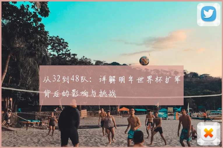从32到48队：详解明年世界杯扩军背后的影响与挑战