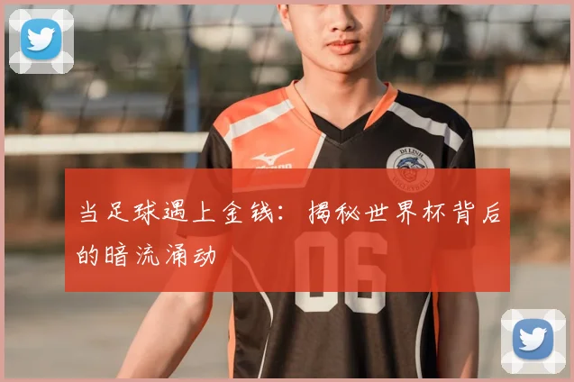 当足球遇上金钱：揭秘世界杯背后的暗流涌动