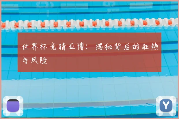 世界杯竞猜亚博:揭秘背后的狂热与风险