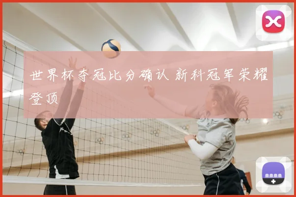 世界杯夺冠比分确认 新科冠军荣耀登顶