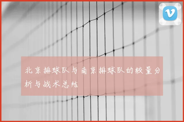 北京排球队与南京排球队的较量分析与战术总结