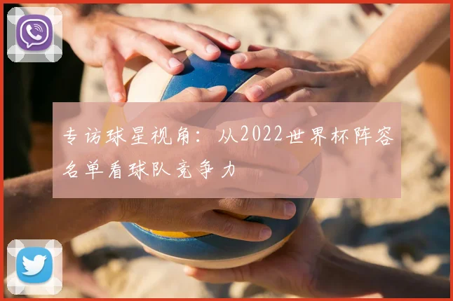 专访球星视角：从2022世界杯阵容名单看球队竞争力