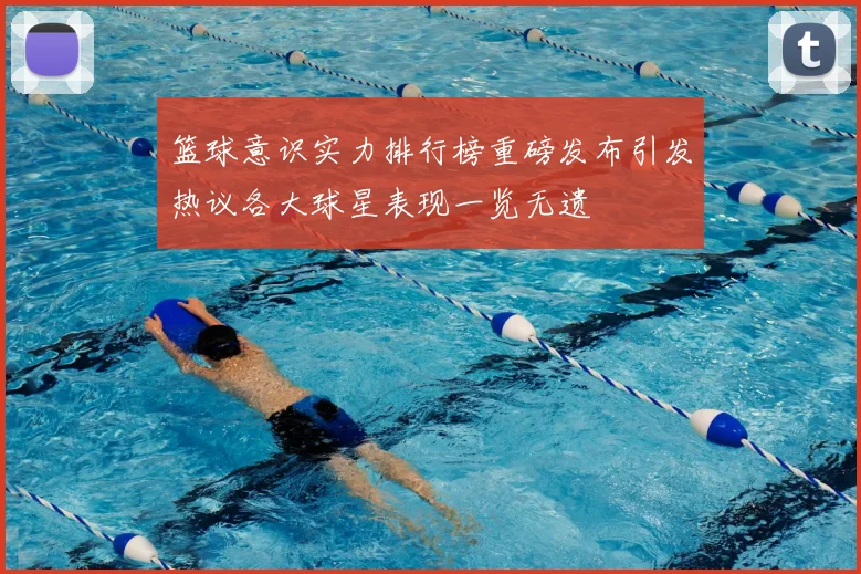 篮球意识实力排行榜重磅发布引发热议各大球星表现一览无遗