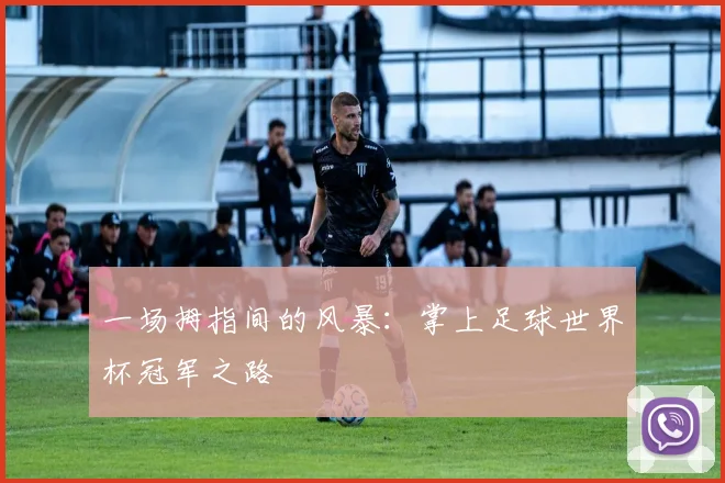 一场拇指间的风暴：掌上足球世界杯冠军之路