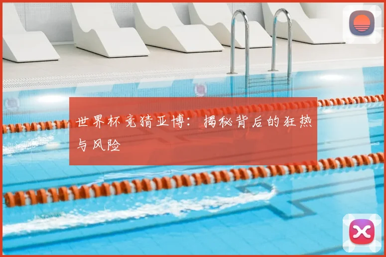 世界杯竞猜亚博：揭秘背后的狂热与风险