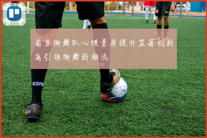 南京街舞队心理素质提升显著创新高引领街舞新潮流