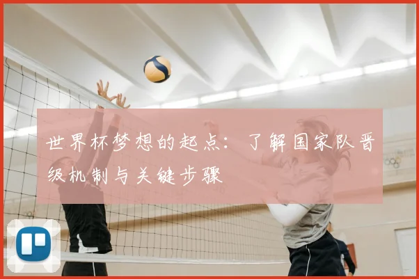 世界杯梦想的起点：了解国家队晋级机制与关键步骤