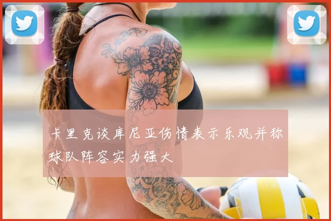 卡里克谈库尼亚伤情表示乐观并称球队阵容实力强大
