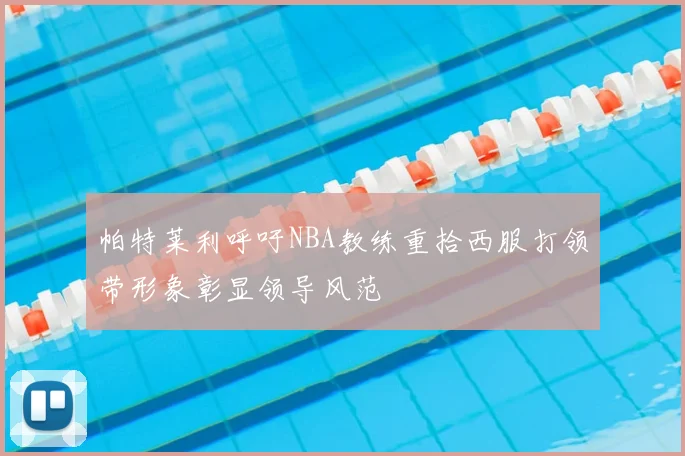 帕特莱利呼吁NBA教练重拾西服打领带形象彰显领导风范