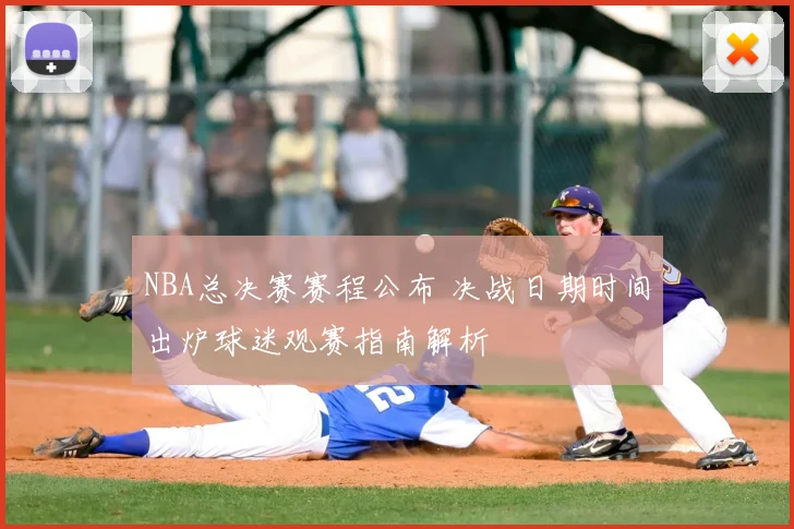 NBA总决赛赛程公布 决战日期时间出炉球迷观赛指南解析