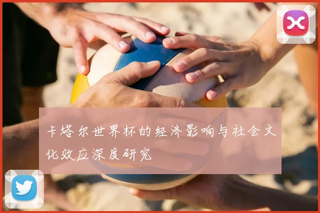 卡塔尔世界杯的经济影响与社会文化效应深度研究