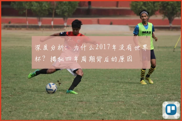 深度分析：为什么2017年没有世界杯？揭秘四年周期背后的原因