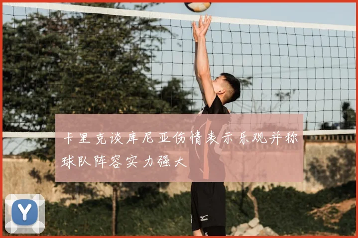 卡里克谈库尼亚伤情表示乐观并称球队阵容实力强大