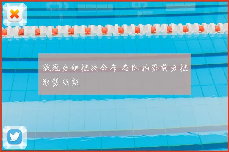 欧冠分组档次公布 各队抽签前分档形势明朗