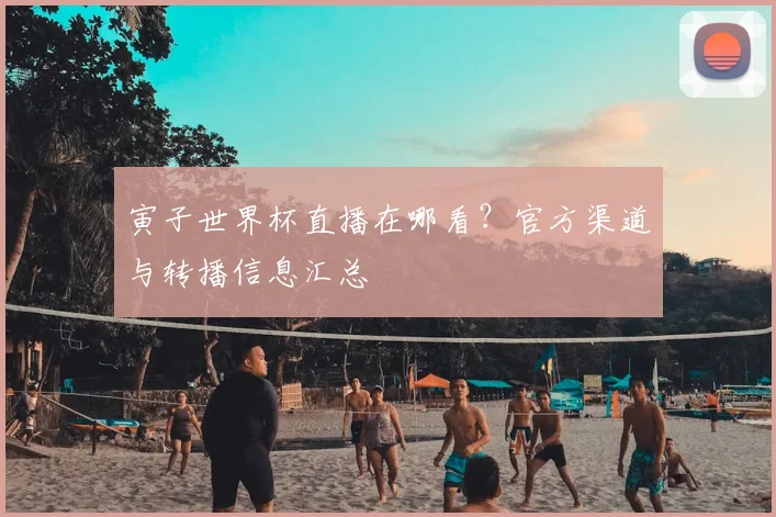 寅子世界杯直播在哪看？官方渠道与转播信息汇总